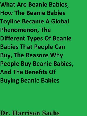 cover image of What Are Beanie Babies, How the Beanie Babies Toyline Became a Global Phenomenon, the Different Types of Beanie Babies That People Can Buy, the Reasons Why People Buy Beanie Babies, and the Benefits of Buying Beanie Babies
